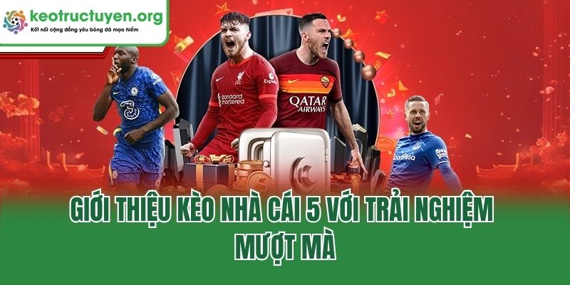 Giới thiệu kèo nhà cái 5 với trải nghiệm mượt mà