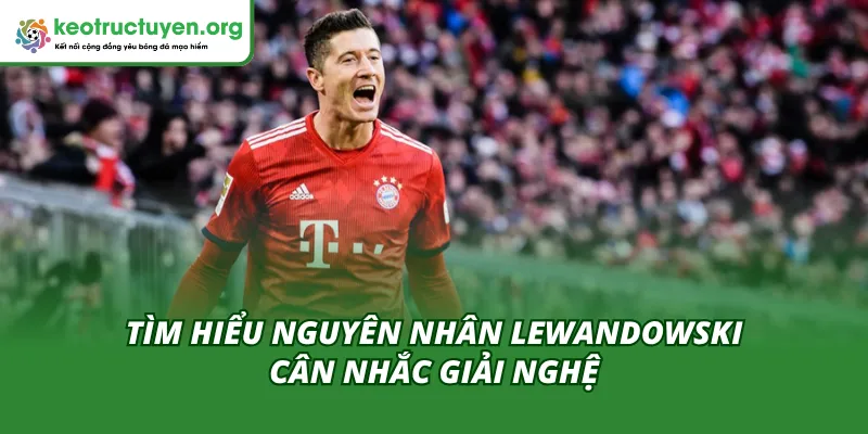 Lý do khiến Lewandowski cân nhắc giải nghệ