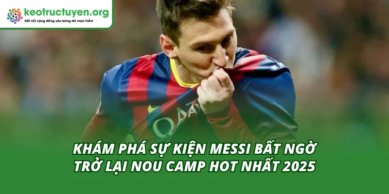 Khám phá sự kiện Messi bất ngờ trở lại Nou Camp