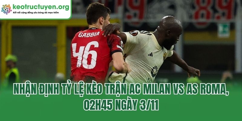 Nhận định tỷ lệ kèo trận AC Milan Vs AS Roma, 02h45 ngày 3/11