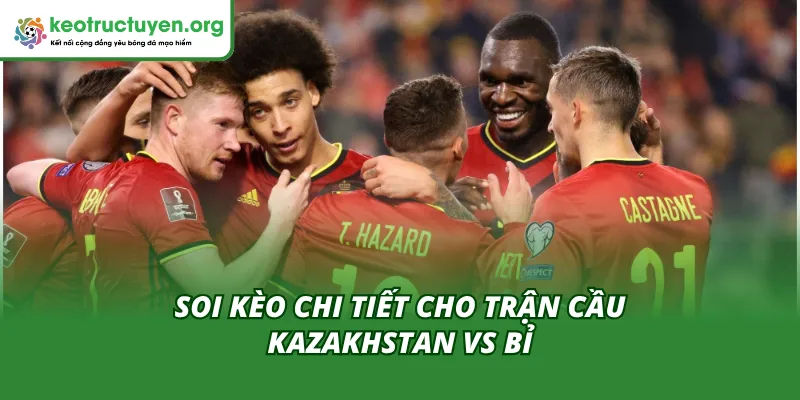 Nhận định chuyên sâu qua tỷ lệ kèo trận Kazakhstan vs Bỉ 15/11