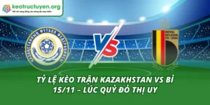 Tỷ Lệ Kèo Trận Kazakhstan Vs Bỉ 15/11