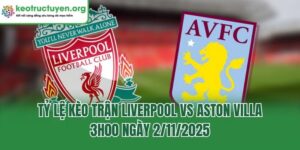 Tỷ Lệ Kèo Trận Liverpool Vs Aston Villa, 3h00 Ngày 2/11/2025