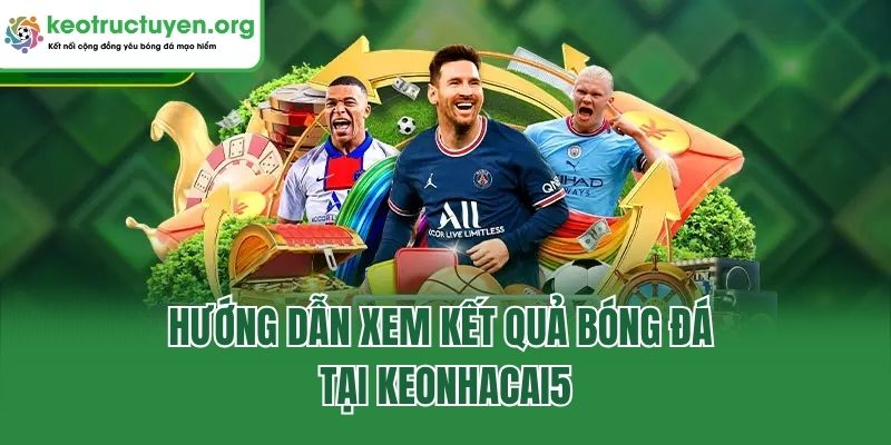 Hướng dẫn xem kết quả bóng đá tại keonhacai5