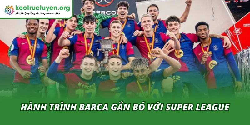 Barca Chính Thức Rút Khỏi Super League Sau Gần 5 Năm Gắn Bó Từ khởi đầu ổn định đến lựa chọn rút khỏi dự án đầy áp lực