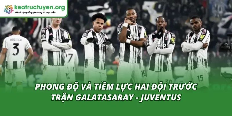 Phong độ hai đội trong tỷ lệ kèo trận Galatasaray - Juventus 18/02