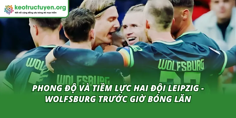 Phong độ hai đội trong tỷ lệ kèo trận Leipzig - Wolfsburg 15/02